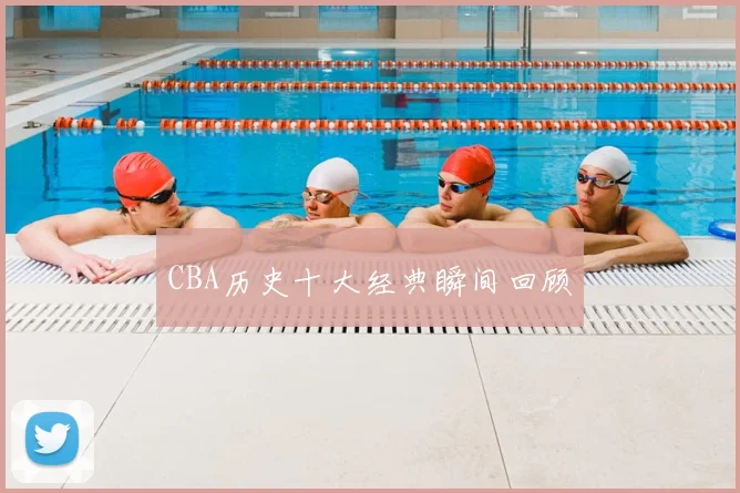 CBA历史十大经典瞬间回顾