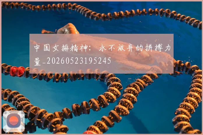 中国女排精神：永不放弃的拼搏力量_20260523195245