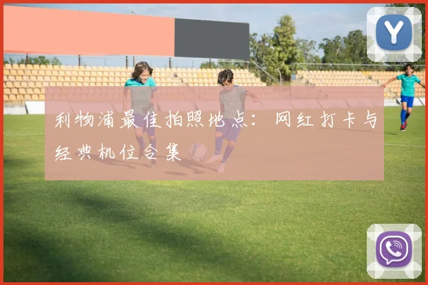 利物浦最佳拍照地点:网红打卡与经典机位合集