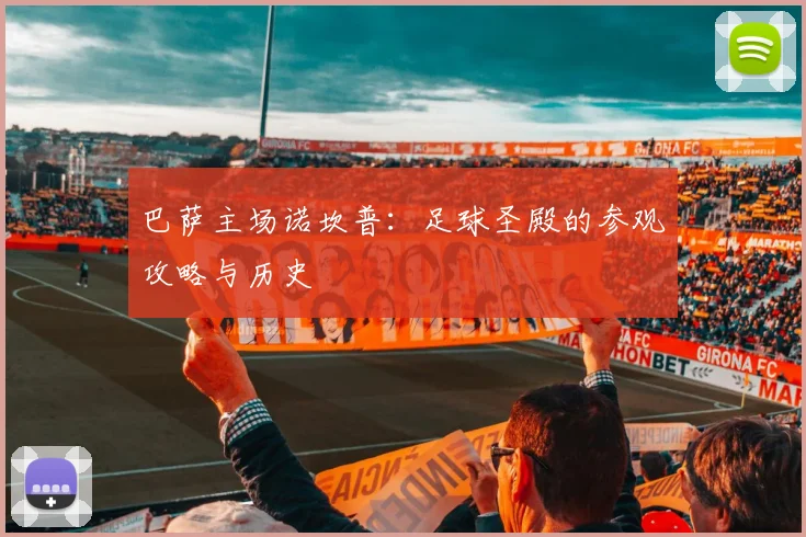 巴萨主场诺坎普：足球圣殿的参观攻略与历史