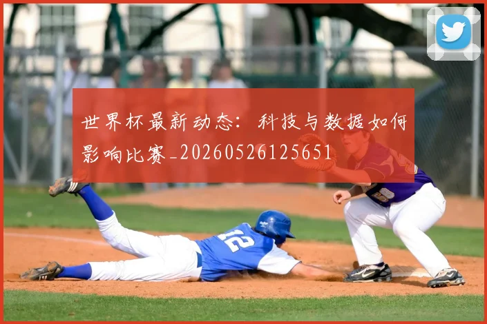 世界杯最新动态：科技与数据如何影响比赛_20260526125651