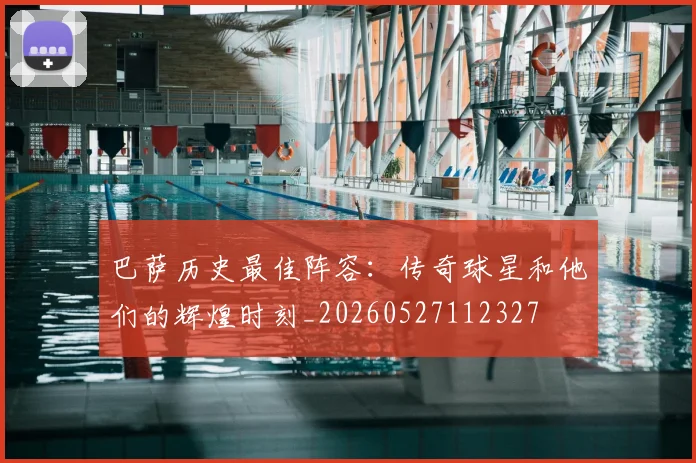 巴萨历史最佳阵容:传奇球星和他们的辉煌时刻_20260527112327