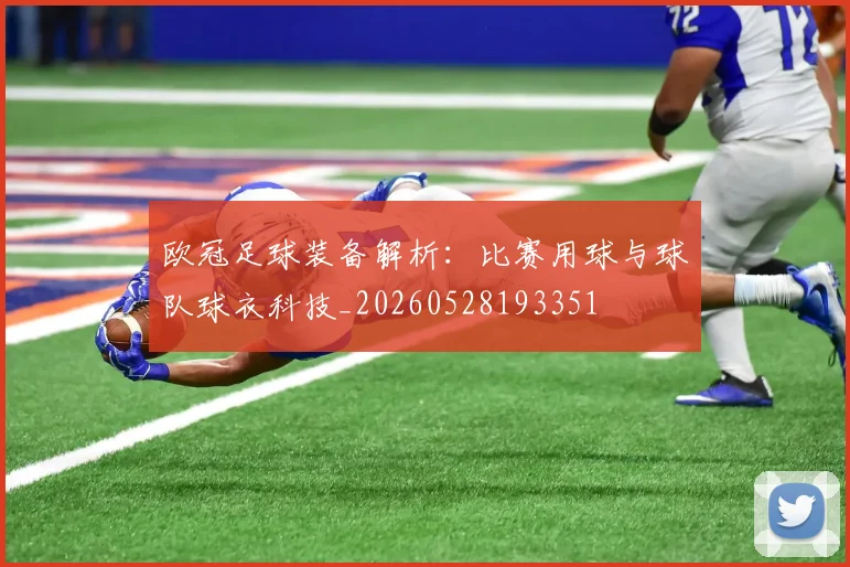 欧冠足球装备解析:比赛用球与球队球衣科技_20260528193351