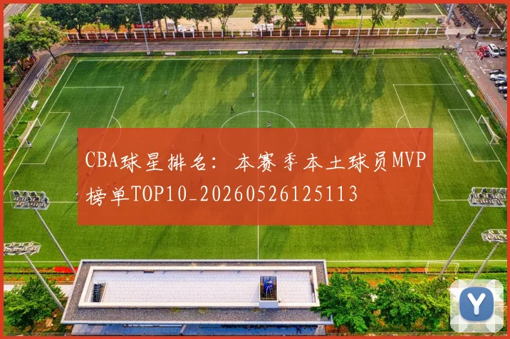 CBA球星排名:本赛季本土球员MVP榜单TOP10_20260526125113