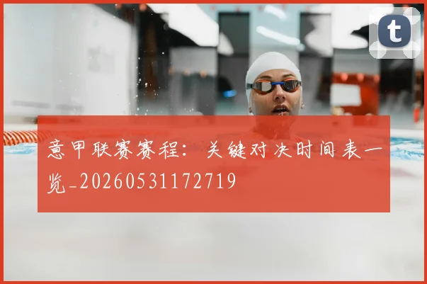 意甲联赛赛程：关键对决时间表一览_20260531172719