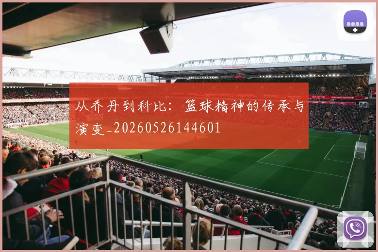 从乔丹到科比：篮球精神的传承与演变_20260526144601