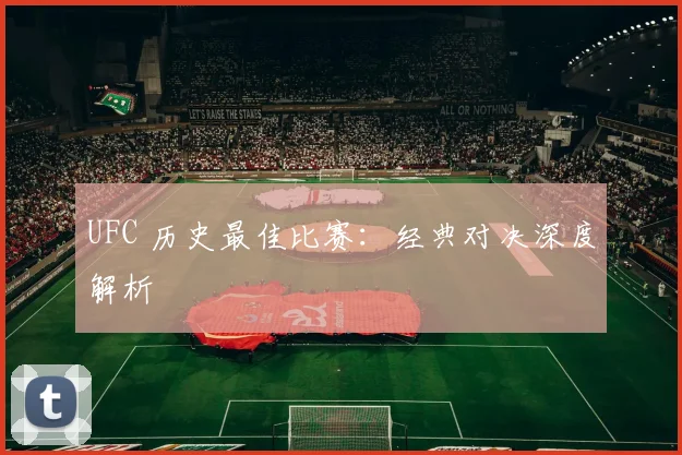UFC 历史最佳比赛：经典对决深度解析