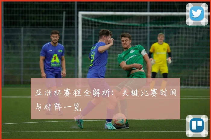亚洲杯赛程全解析：关键比赛时间与对阵一览