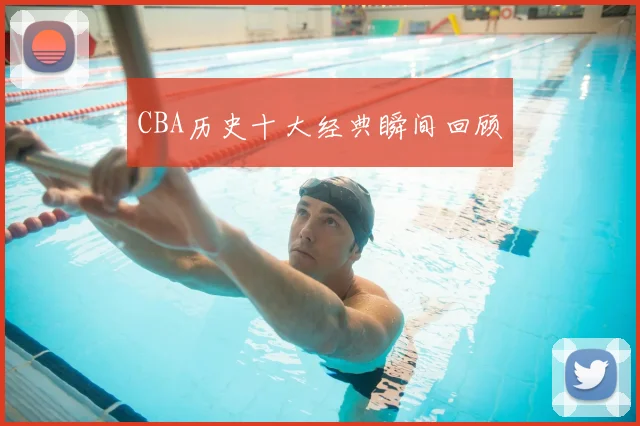 CBA历史十大经典瞬间回顾