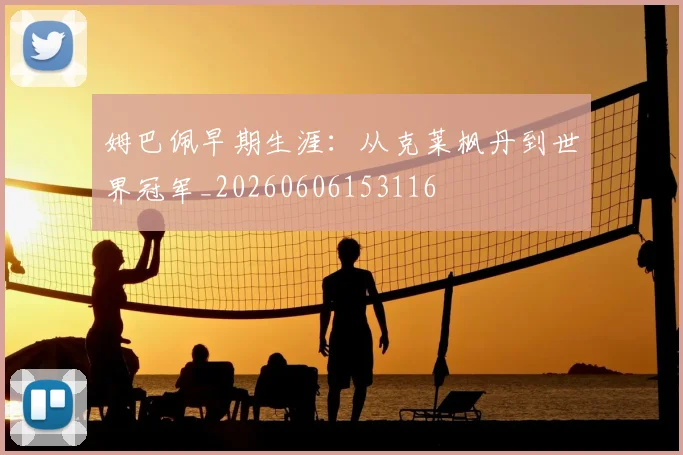 姆巴佩早期生涯:从克莱枫丹到世界冠军_20260606153116