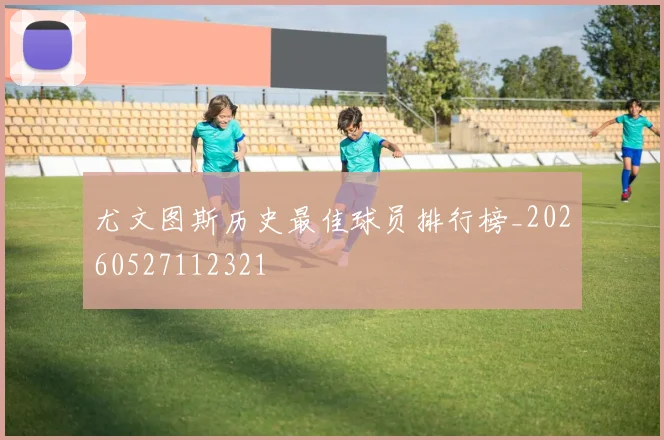 尤文图斯历史最佳球员排行榜_20260527112321