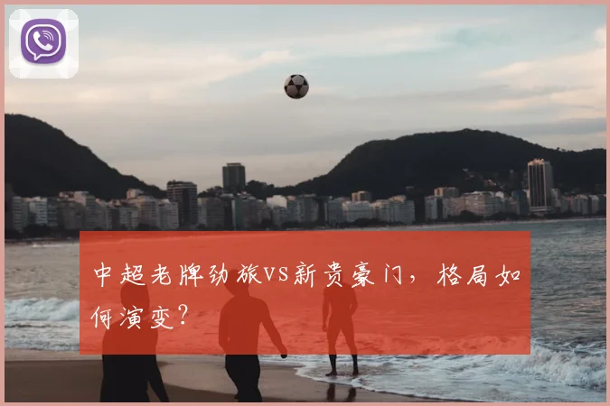 中超老牌劲旅vs新贵豪门,格局如何演变?