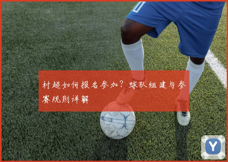 村超如何报名参加?球队组建与参赛规则详解