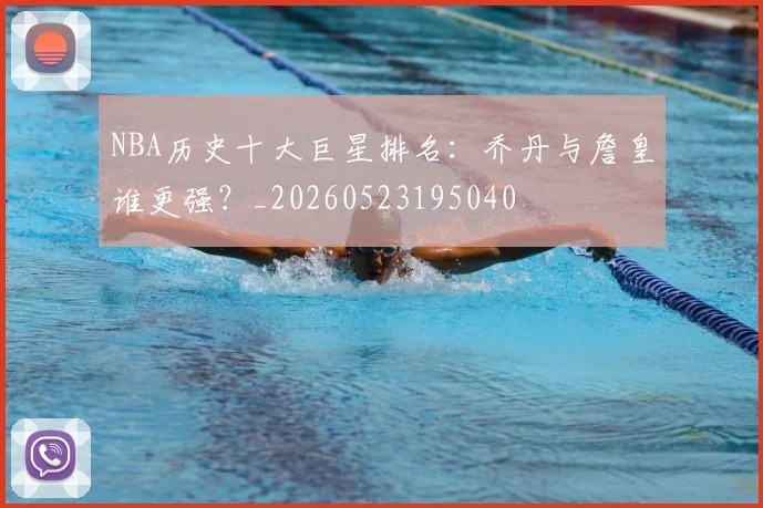 NBA历史十大巨星排名:乔丹与詹皇谁更强?_20260523195040