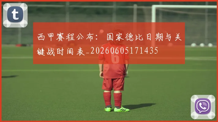 西甲赛程公布:国家德比日期与关键战时间表_20260605171435