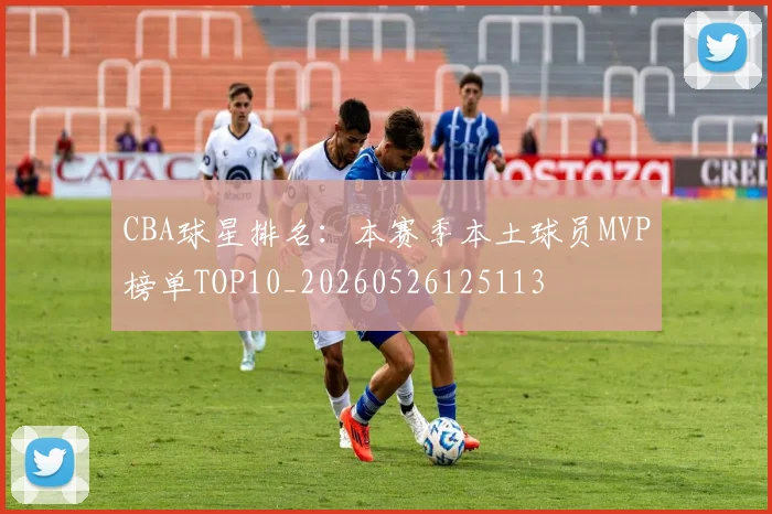 CBA球星排名：本赛季本土球员MVP榜单TOP10_20260526125113