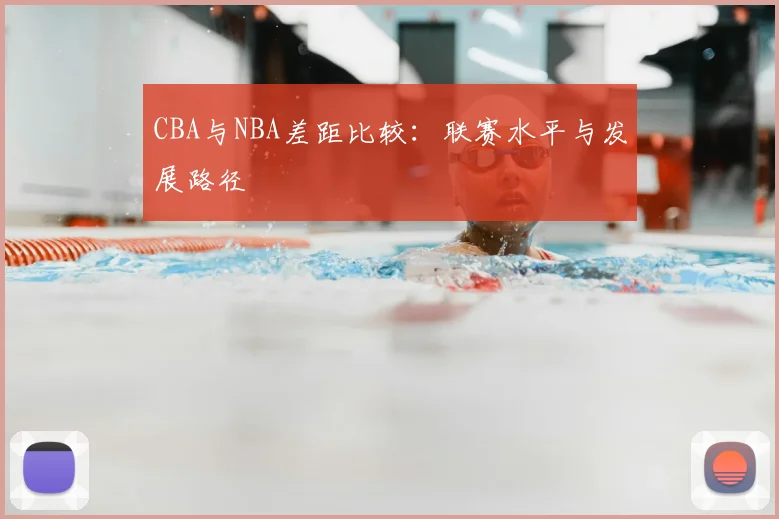 CBA与NBA差距比较：联赛水平与发展路径
