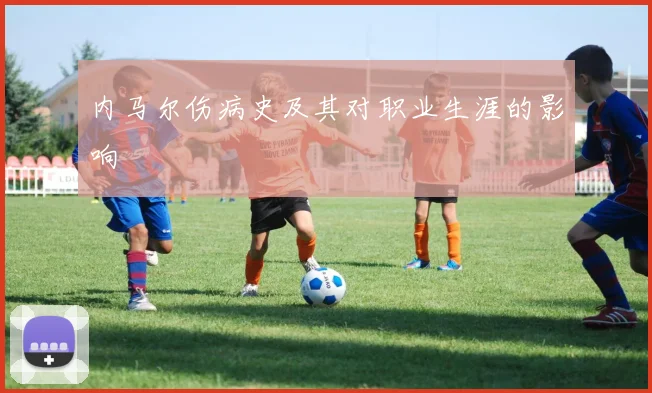 内马尔伤病史及其对职业生涯的影响
