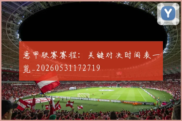 意甲联赛赛程：关键对决时间表一览_20260531172719